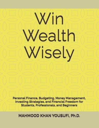 Win Wealth Wisely: Personal Finance, Budgeting, Money Management, Investing Strategies, and Financial Freedom for Students, Professionals, and Beginners