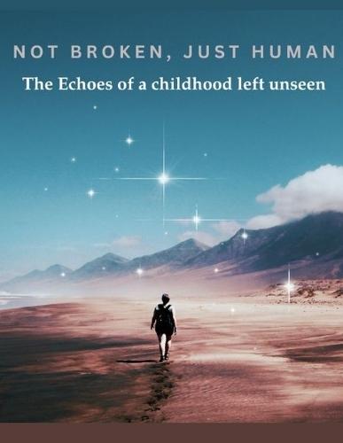 Not Broken, Just Human: The echoes of a childhood left unseen