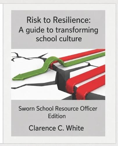 From risk to Resilience: A guide to transforming School Culture: Sworn School Resource Officer Edition