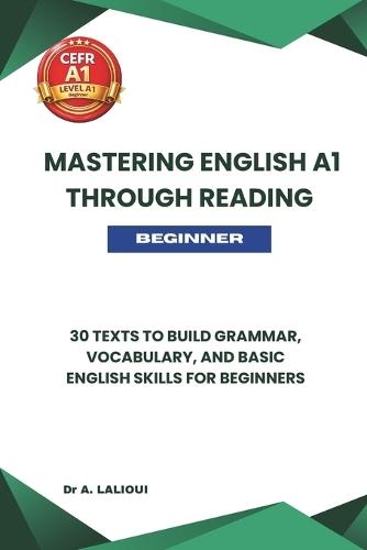 Mastering English A1 Through Reading: 30 Texts to Build Grammar, Vocabulary, and Basic English Skills For Beginners