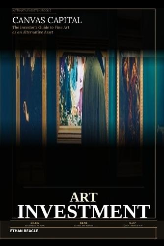 Canvas Capital: The Investor's Guide to Fine Art as an Alternative Asset: Auctions, Blue-Chip Artists, Fractional Ownership, and the $67 Billion Market