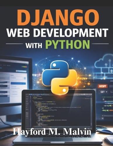 Django Web Development With Python: A Practical Guide to Building and Deploying Real-World Web Applications, Featuring Projects and REST API Development