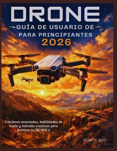 Guía de Usuario de Drones Para Principiantes 2026: Funciones avanzadas, habilidades de vuelo y métodos creativos para dominar tu DJI NEO 2