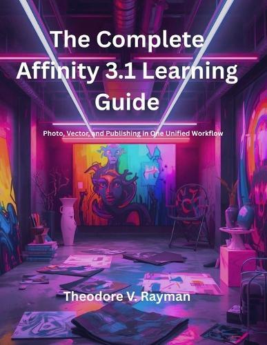 The Complete Affinity 3.1 Learning Guide: Photo, Vector, and Publishing in One Unified Workflow