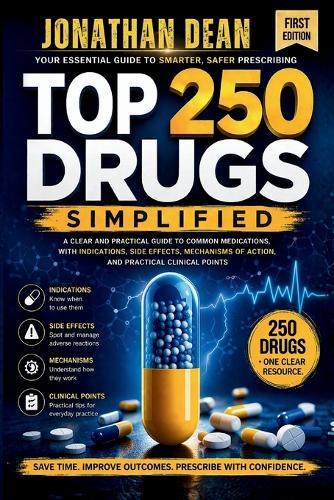 Top 250 Drugs Simplified: A Clear and Practical Guide to Common Medications, with Indications, Side Effects, Mechanisms of Action and Practical Clinical Points