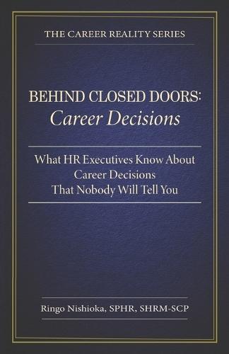 Behind Closed Doors, Career Decisions: What HR Executives Know About Career Decisions That Nobody Will Tell you