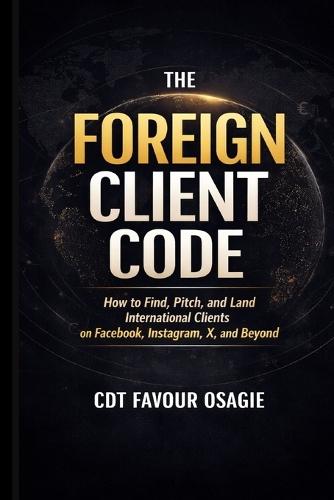 The Foreign Client Code: How to Find, Pitch, and Land International Clients on Facebook, Instagram, X, and Beyond