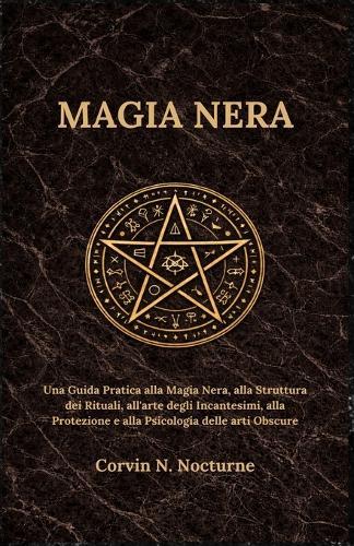 Magia Nera: Una Guida Pratica alla Magia Nera, alla Struttura dei Rituali, all'arte degli Incantesimi, alla Protezione e alla Psicologia delle arti Obscure