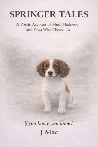 Springer Tales: A Poetic Account of Mud, Madness, and Dogs Who Choose Us