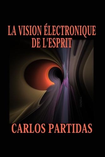 La Vision Électronique de l'Esprit: Les Esprits Peuvent Traverser La Matière Physique Et Électronique Sans Être Retenus