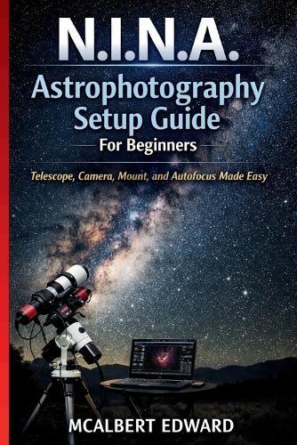 N.I.N.A. Astrophotography Setup Guide For Beginners: Telescope, Camera, Mount, and Autofocus Made Easy