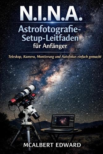 N.I.N.A. Astrofotografie-Setup-Leitfaden für Anfänger: Teleskop, Kamera, Montierung und Autofokus einfach gemacht