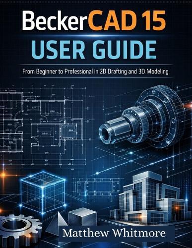 BeckerCAD 15 User Guide: From Beginner to Professional in 2D Drafting and 3D Modeling