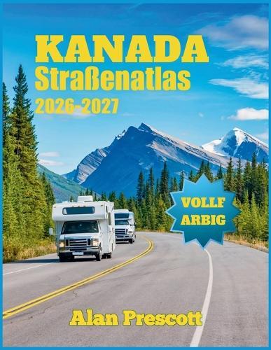 Kanada Straßenatlas 2026-2027: Großgedruckte, farbige Straßen-, Stadt- und Provinzkarten aller Provinzen, Nationalparks, Panoramastraßen und Campingplätze