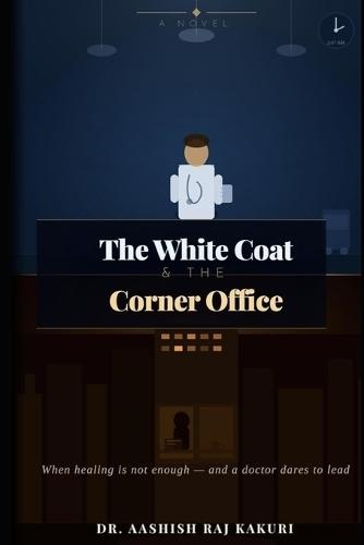 The White Coat and the Corner Office: A Story of Reinvention, Purpose, and the Road Between the Clinic and the Boardroom
