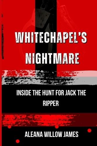 Whitechapel's Nightmare: Inside the Hunt for Jack the Ripper