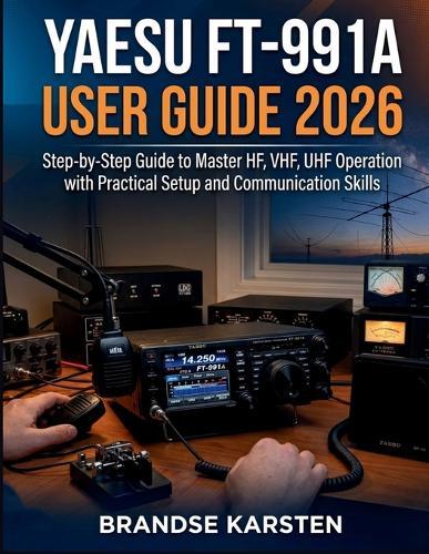 Yaesu FT-991A User Guide 2026: Step-by-Step Guide to Master HF, VHF, UHF Operation with Practical Setup and Communication Skills