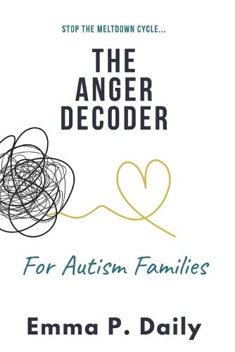 The Anger Decoder for Autism Families: Stop the Meltdown Cycle, Understand the ""Why,"" and Restore Peace to Your Home