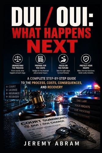 DUI / Oui: What Happens Next: A Complete Guide to the Process, Costs, Consequences, and Recovery
