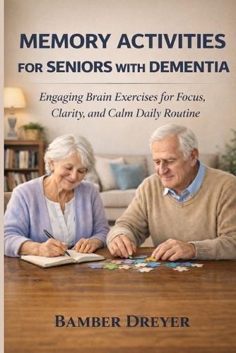Memory Activities for Seniors with Dementia: Engaging Brain Exercises for Focus, Clarity, and Calm Daily Routine