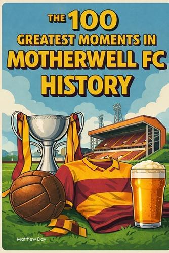 The 100 Greatest Moments in Motherwell FC History