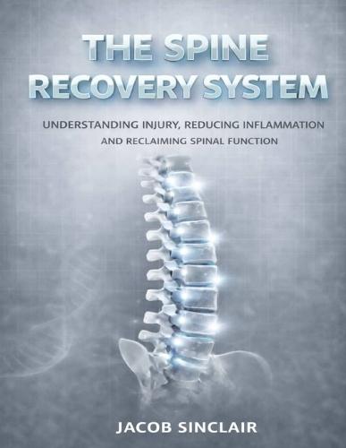 The Spine Recovery System: Understanding Injury, Reducing Inflammation And Reclaiming Spinal Function