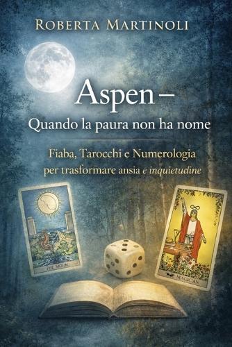 Aspen - Quando la paura non ha nome: Fiaba, Tarocchi e Numerologia per trasformare ansia e inquietudine