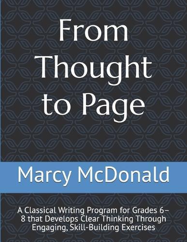 From Thought to Page: A Classical Writing Program for Grades 6-8 that Develops Clear Thinking Through Engaging, Skill-Building Exercises