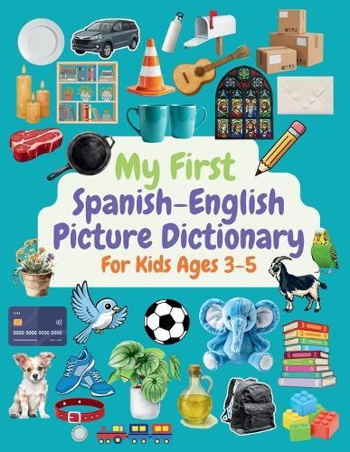 My First Spanish-English Picture Dictionary for Kids Ages 3-5: A Bright and Engaging Introduction to Spanish Words, Learn Basic Spanish Words for Toddlers and Preschool Kids Ages 3-5, Explore, Learn, and Say Your First Spanish Words!