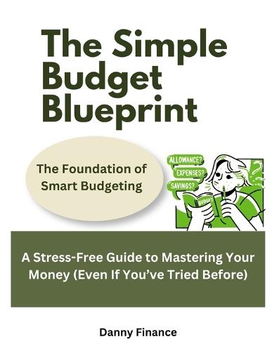 The Simple Budget Blueprint: Foundation of Smart Budgeting: A Stress-Free Guide to Mastering Your Money (Even If You've Tried Before)