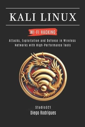 Kali Linux Wi-Fi Hacking: Attacks, Exploitation and Defense in Wireless Networks with High-Performance Tools