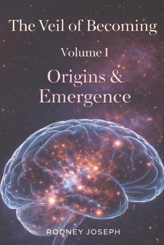 The Veil of Becoming: Volume I - Origins & Emergence
