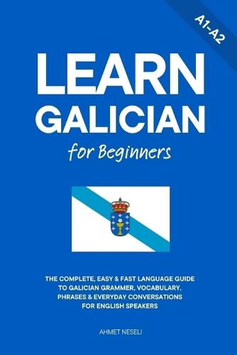 Learn Galician for Beginners: The Complete, Easy & Fast Language Guide to Galician Grammar, Vocabulary, Phrases & Everyday Conversations for English Speakers
