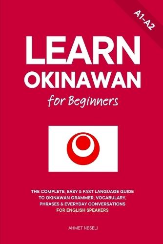 Learn Okinawan for Beginners: The Complete, Easy & Fast Language Guide to Okinawan Grammar, Vocabulary, Phrases & Everyday Conversations for English Speakers