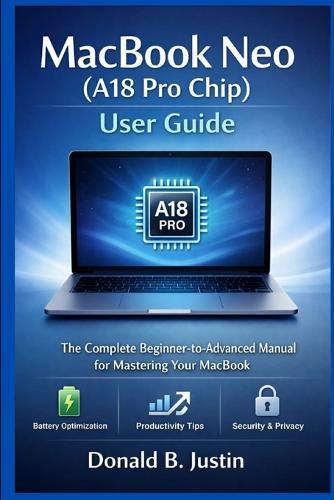 MacBook Neo (A18 Pro Chip) User Guide: The Complete Beginner-to-Advanced Manual for Mastering Your MacBook