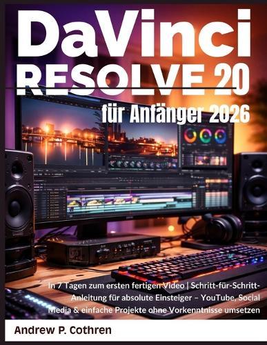 DaVinci Resolve 20 für Anfänger 2026: In 7 Tagen zum ersten fertigen Video Schritt-für-Schritt-Anleitung für absolute Einsteiger - YouTube, Social Media & einfache Projekte ohne Vorkenntnisse umsetzen