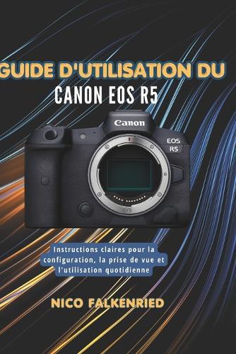 Guide d'utilisation du Canon EOS R5: Instructions claires pour la configuration, la prise de vue et l'utilisation quotidienne