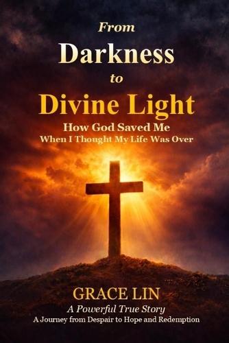 From Darkness to Divine Light: How God Saved Me When I Thought My Life Was Over