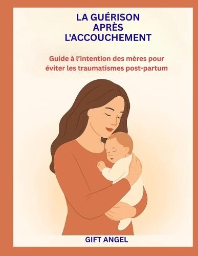 La Guérison Après l'Accouchement: Guide à l'intention des mères pour éviter les traumatismes post-partum