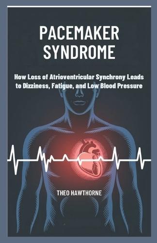 Pacemaker Syndrome: How Loss of Atrioventricular Synchrony Leads to Dizziness, Fatigue, and Low Blood Pressure