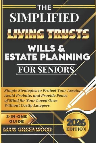 The Simplified Living Trusts, Wills, & Estate Planning for Seniors: Simple Strategies to Protect Your Assets, Avoid Probate, and Provide Peace of Mind for Your Loved Ones Without Costly Lawyers