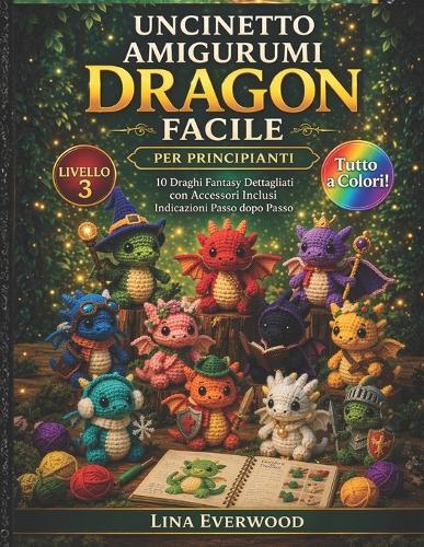 Uncinetto Amigurumi Dragon Facile per principianti: 10 Draghi Fantasy Dettagliati con Accessori Inclusi Indicazioni Passo dopo Passo