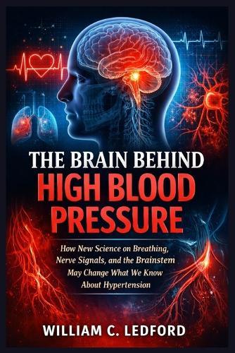 The Brain Behind High Blood Pressure: How New Science on Breathing, Nerve Signals, and the Brainstem May Change What We Know About Hypertension