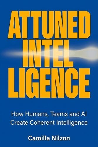 Attuned Intelligence: How Humans, Teams and AI Create Coherent Intelligence