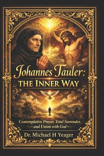 Johannes Tauler: The Inner Way: Contemplative Prayer, Total Surrender, and Union with God
