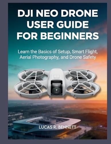 Dji Neo Drone User Guide for Beginners: learn the basics of setup, smart flight, aerial photography and drone safety