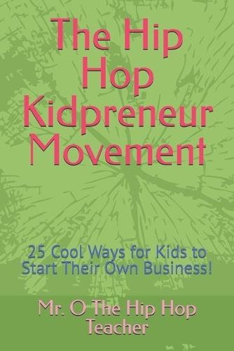 The Hip Hop Kidpreneur Movement: 25 Cool Ways for Kids to Start Their Own Business!