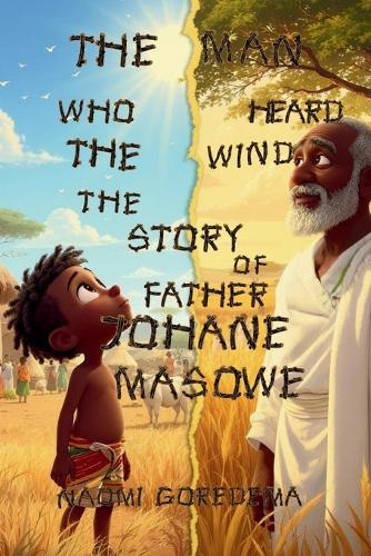 The Man Who Heard the Wind The Story of Father Johane Masowe: The Man Who Heard the Wind The Story of Father Johane Masowe