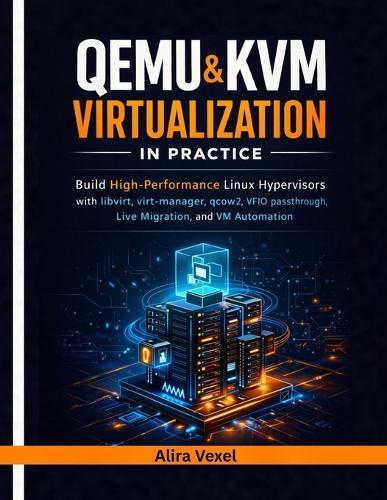 QEMU & KVM Virtualization in Practice: Build High-Performance Linux Hypervisors with libvirt, virt-manager, qcow2, VFIO Passthrough, Live Migration, and VM Automation