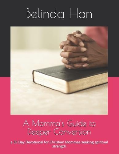 A Momma's Guide to Deeper Conversion: a 30 Day Devotional for Christian Mommas seeking spiritual strength
